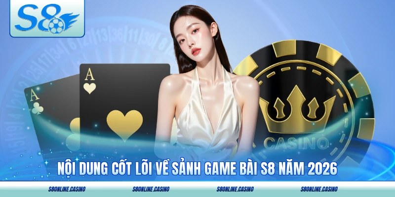 Nội dung cốt lõi về sảnh game bài S8 năm 2026